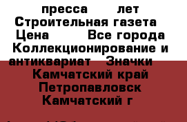1.2) пресса : 25 лет Строительная газета › Цена ­ 29 - Все города Коллекционирование и антиквариат » Значки   . Камчатский край,Петропавловск-Камчатский г.